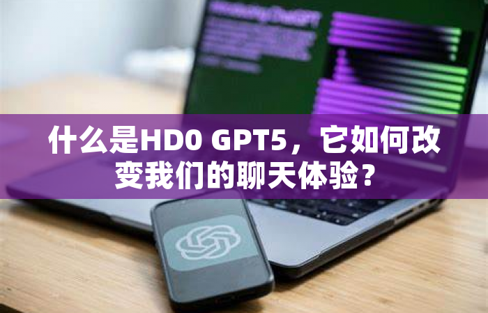 什么是HD0 GPT5，它如何改变我们的聊天体验？