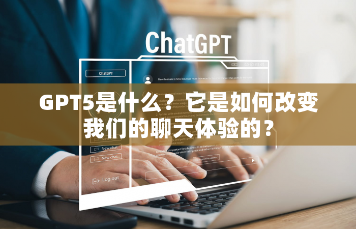 GPT5是什么？它是如何改变我们的聊天体验的？