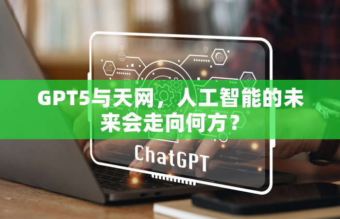 GPT5与天网，人工智能的未来会走向何方？