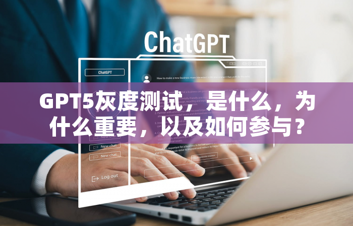 GPT5灰度测试，是什么，为什么重要，以及如何参与？