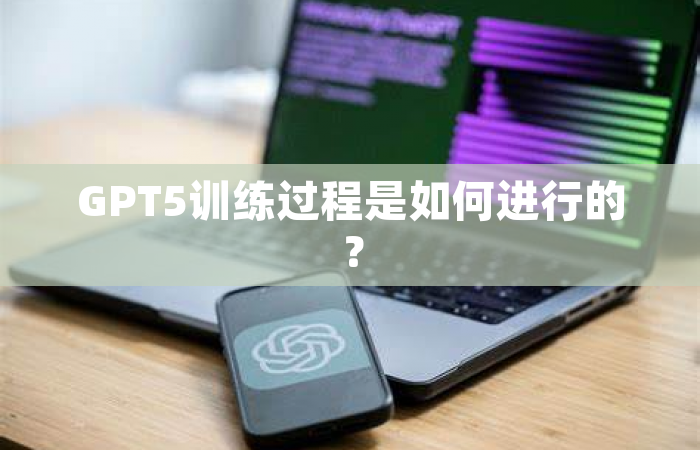 GPT5训练过程是如何进行的？