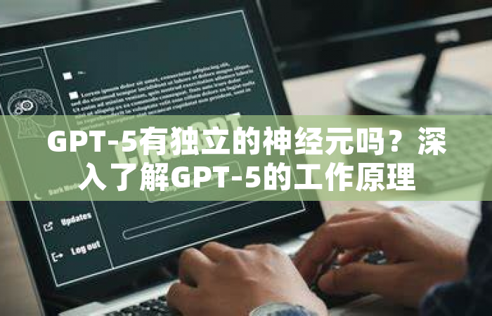 GPT-5有独立的神经元吗？深入了解GPT-5的工作原理
