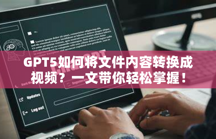GPT5如何将文件内容转换成视频？一文带你轻松掌握！
