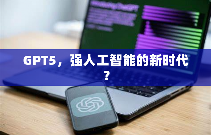 GPT5，强人工智能的新时代？