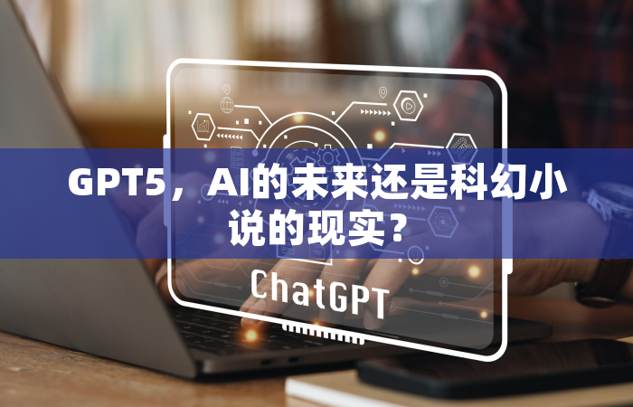 GPT5，AI的未来还是科幻小说的现实？