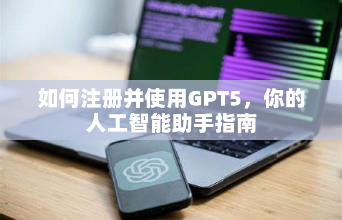 如何注册并使用GPT5，你的人工智能助手指南