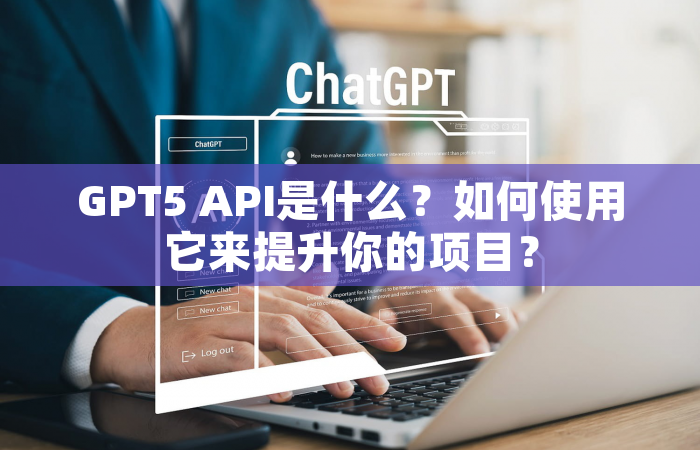 GPT5 API是什么？如何使用它来提升你的项目？
