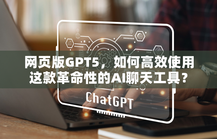 网页版GPT5，如何高效使用这款革命性的AI聊天工具？