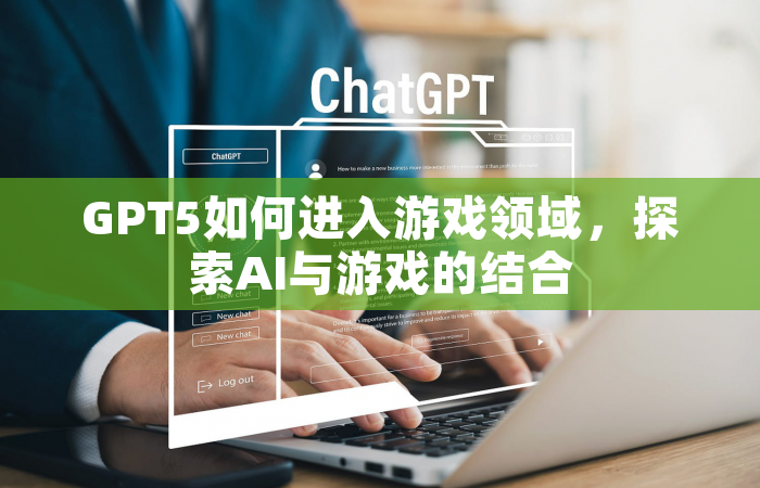 GPT5如何进入游戏领域，探索AI与游戏的结合