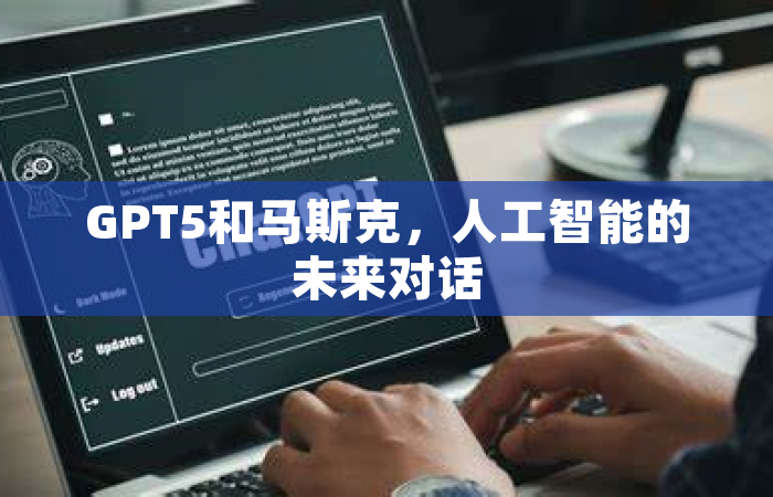 GPT5和马斯克，人工智能的未来对话