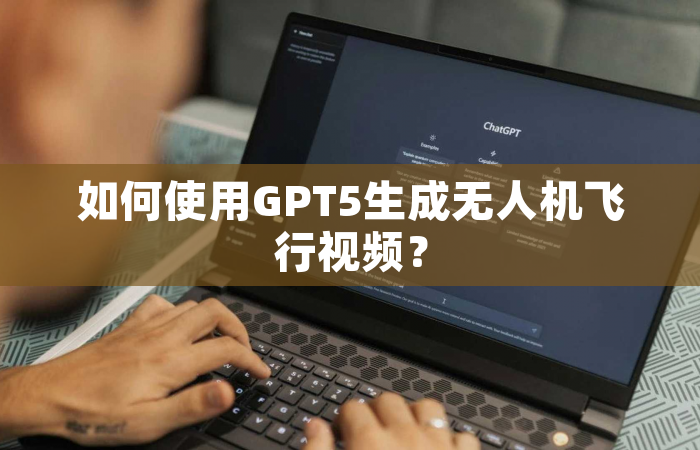 如何使用GPT5生成无人机飞行视频？