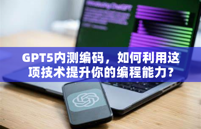 GPT5内测编码，如何利用这项技术提升你的编程能力？