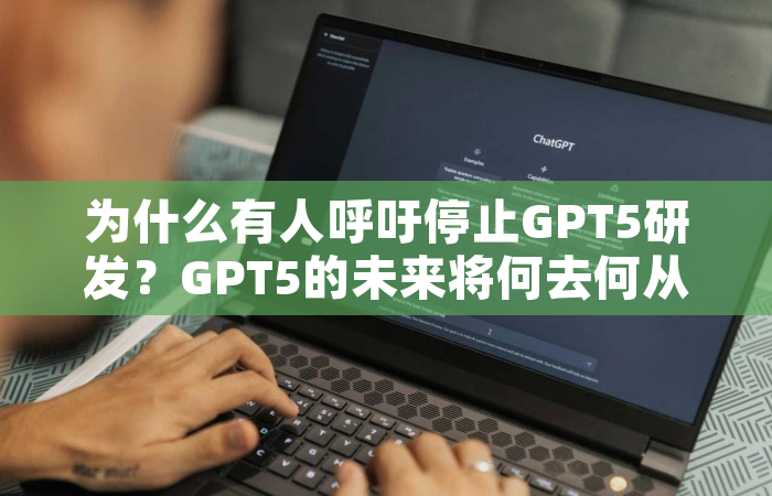为什么有人呼吁停止GPT5研发？GPT5的未来将何去何从？