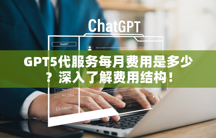 GPT5代服务每月费用是多少？深入了解费用结构！