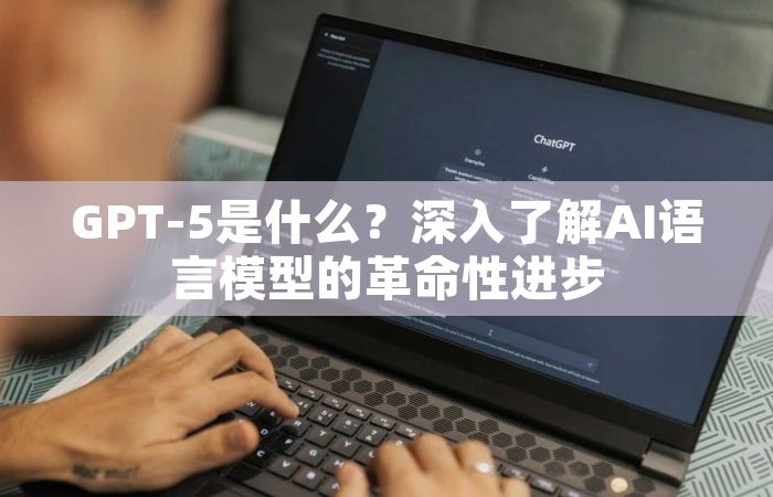 GPT-5是什么？深入了解AI语言模型的革命性进步