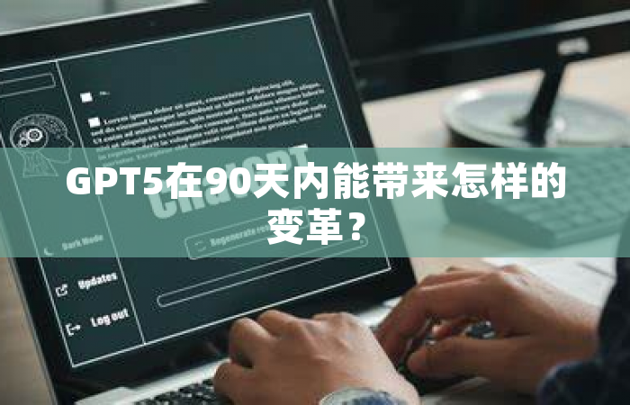 GPT5在90天内能带来怎样的变革？