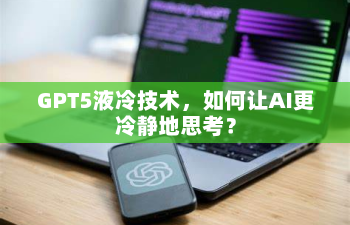 GPT5液冷技术，如何让AI更冷静地思考？