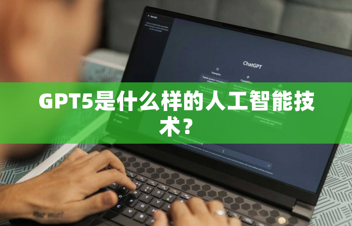 GPT5是什么样的人工智能技术？