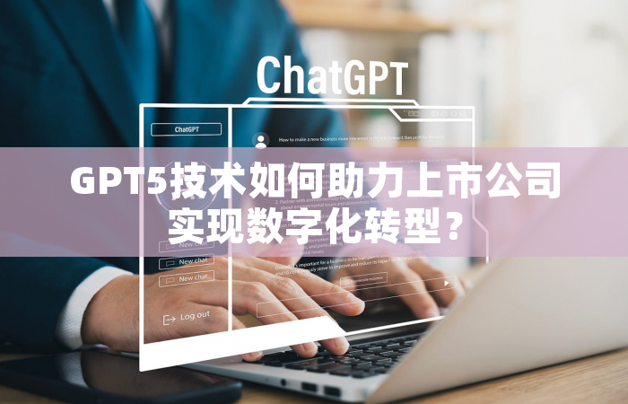 GPT5技术如何助力上市公司实现数字化转型？