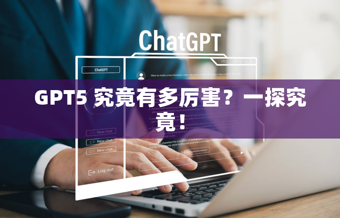 GPT5 究竟有多厉害？一探究竟！