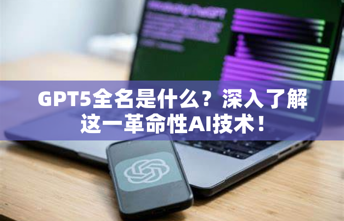 GPT5全名是什么？深入了解这一革命性AI技术！