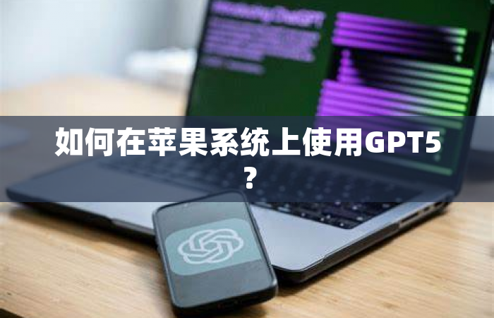 如何在苹果系统上使用GPT5？