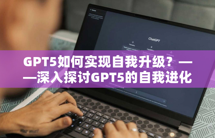 GPT5如何实现自我升级？——深入探讨GPT5的自我进化机制