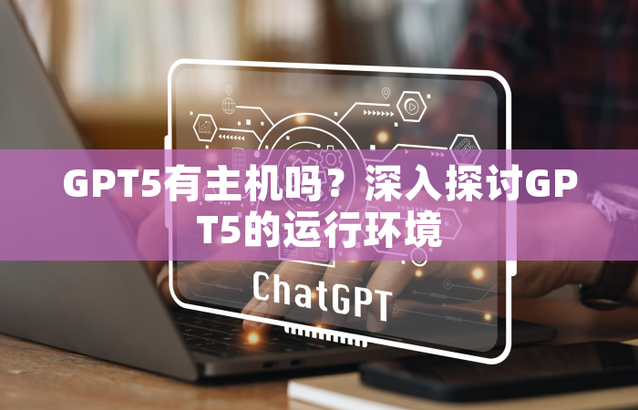 GPT5有主机吗？深入探讨GPT5的运行环境
