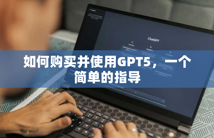 如何购买并使用GPT5，一个简单的指导