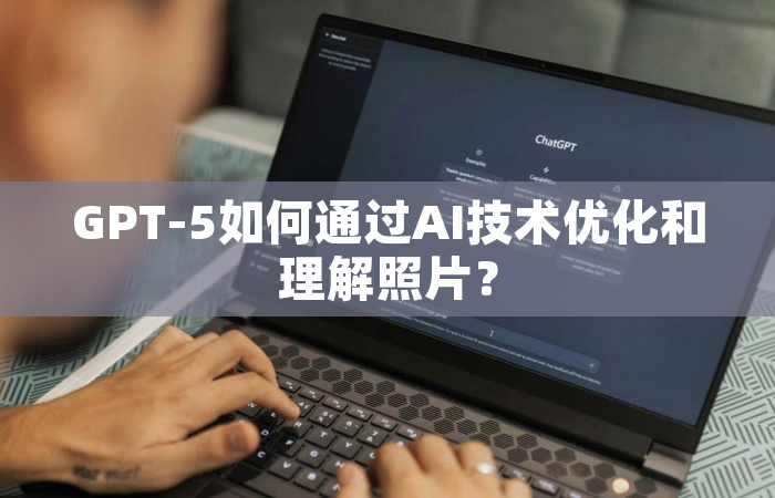 GPT-5如何通过AI技术优化和理解照片？