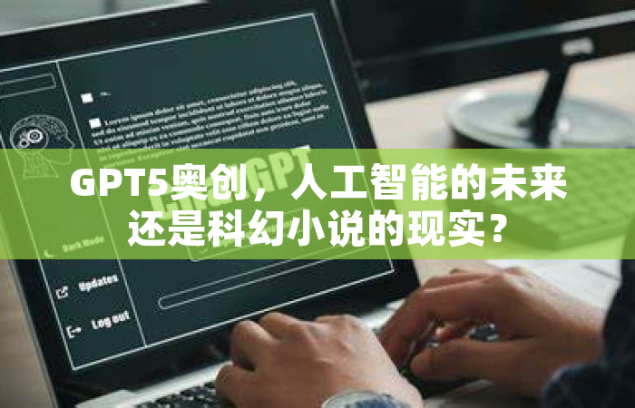GPT5奥创，人工智能的未来还是科幻小说的现实？