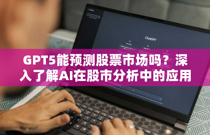GPT5能预测股票市场吗？深入了解AI在股市分析中的应用
