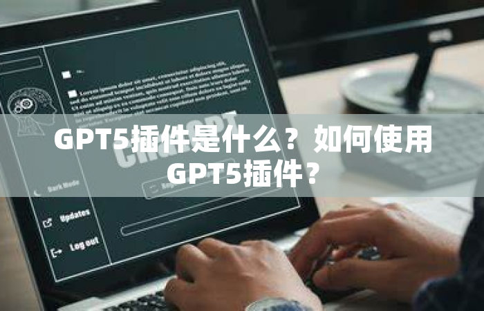 GPT5插件是什么？如何使用GPT5插件？