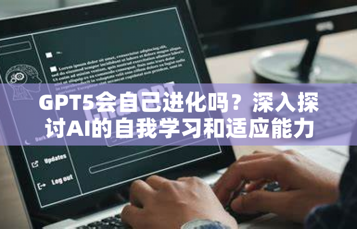 GPT5会自己进化吗？深入探讨AI的自我学习和适应能力