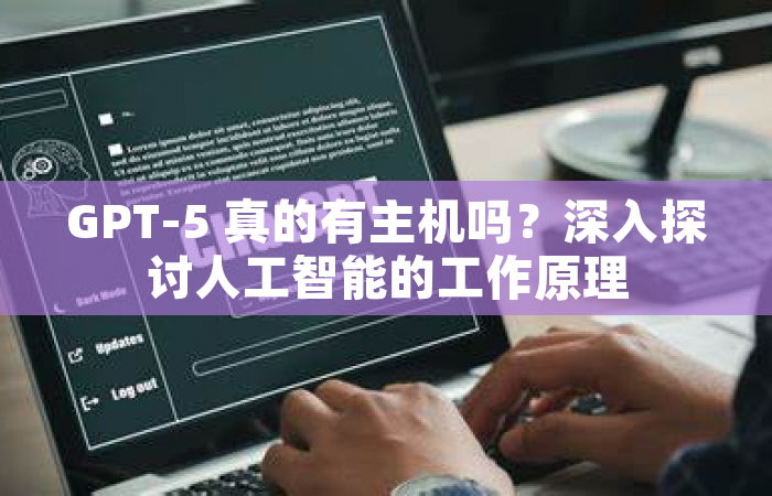 GPT-5 真的有主机吗？深入探讨人工智能的工作原理