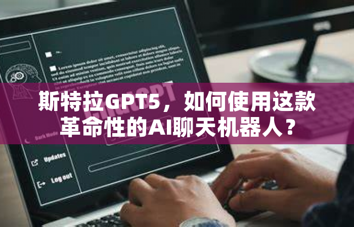 斯特拉GPT5，如何使用这款革命性的AI聊天机器人？