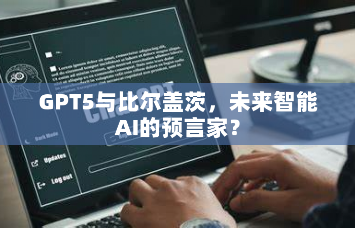 GPT5与比尔盖茨，未来智能AI的预言家？