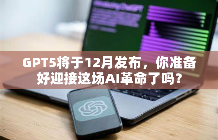 GPT5将于12月发布，你准备好迎接这场AI革命了吗？