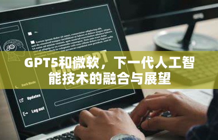 GPT5和微软，下一代人工智能技术的融合与展望