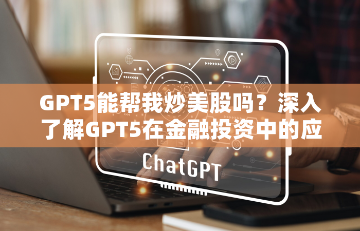 GPT5能帮我炒美股吗？深入了解GPT5在金融投资中的应用