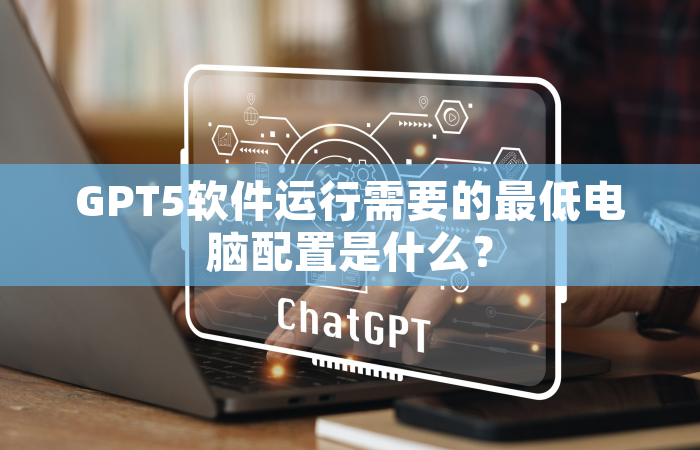 GPT5软件运行需要的最低电脑配置是什么？