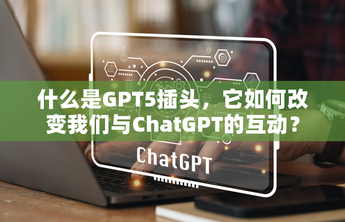什么是GPT5插头，它如何改变我们与ChatGPT的互动？