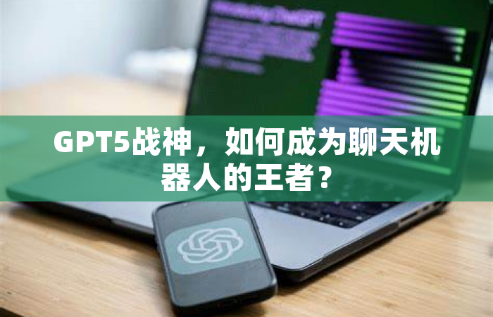 GPT5战神，如何成为聊天机器人的王者？