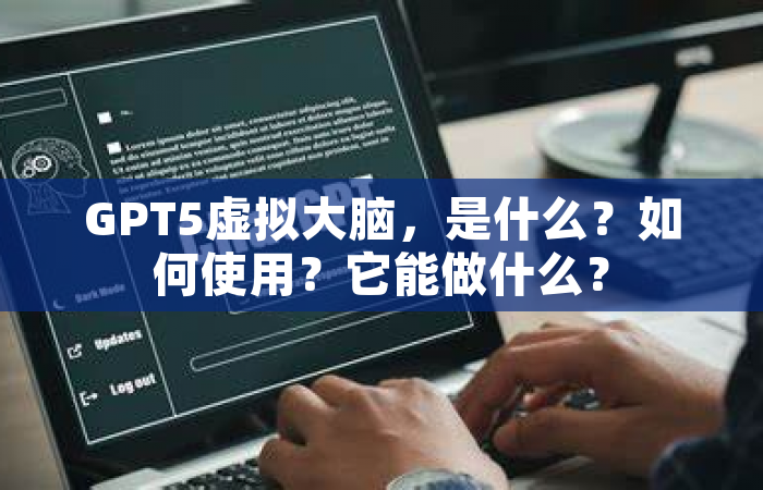 GPT5虚拟大脑，是什么？如何使用？它能做什么？