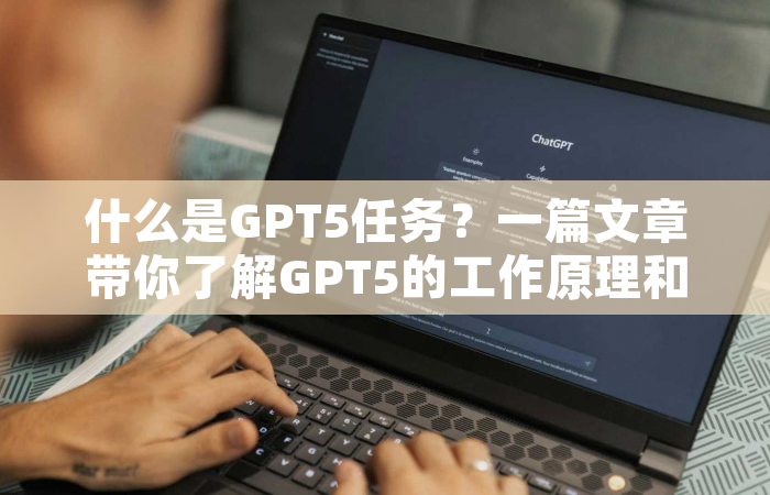 什么是GPT5任务？一篇文章带你了解GPT5的工作原理和应用场景