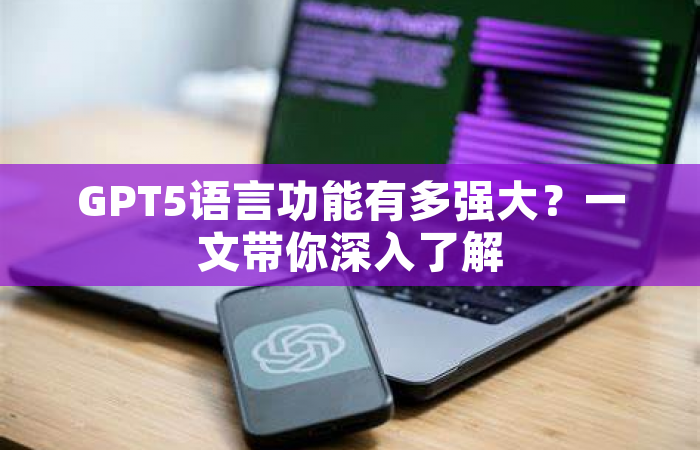GPT5语言功能有多强大？一文带你深入了解