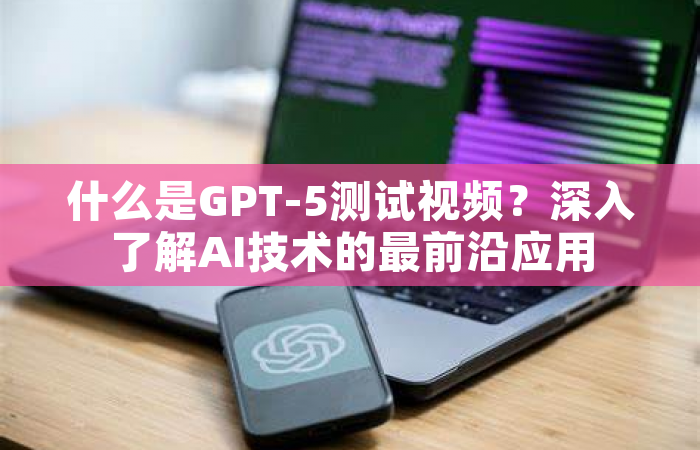 什么是GPT-5测试视频？深入了解AI技术的最前沿应用