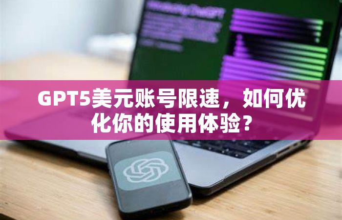 GPT5美元账号限速，如何优化你的使用体验？