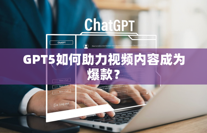 GPT5如何助力视频内容成为爆款？