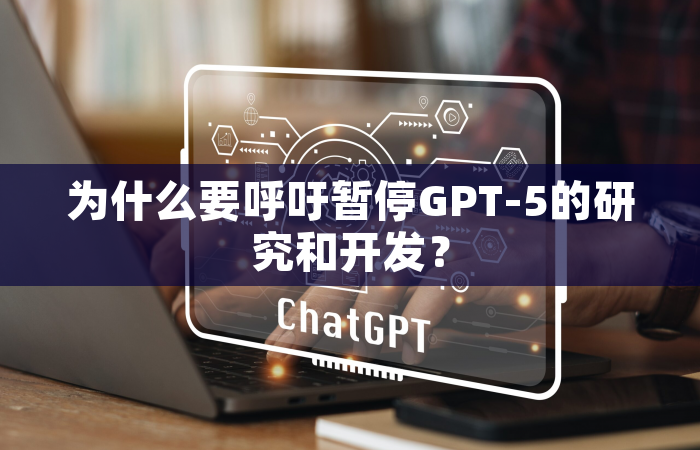 为什么要呼吁暂停GPT-5的研究和开发？